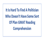 It Is Hard To Find A Politician Who Doesnt Have Some Sort Of Plan GMAT Reading Comprehension